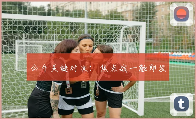 公牛关键对决：焦点战一触即发