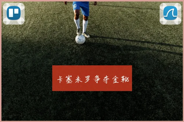卡塞米罗争夺金靴